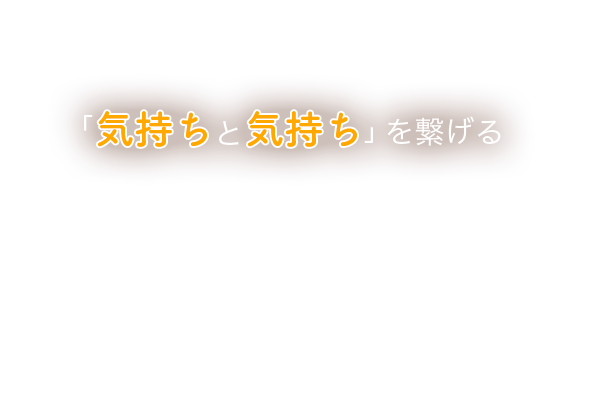 「気持ちと気持ち」を繋げる